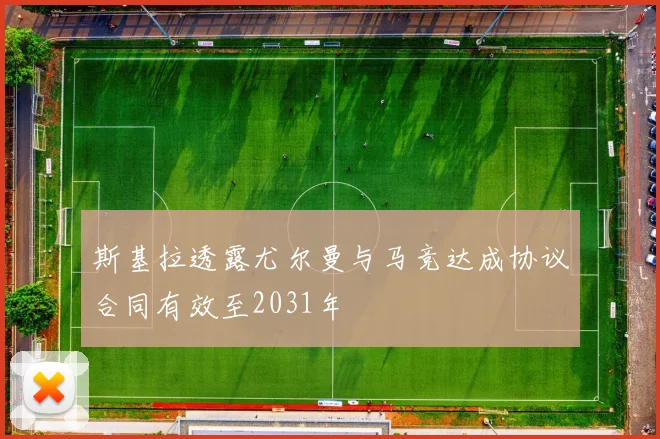 斯基拉透露尤尔曼与马竞达成协议合同有效至2031年