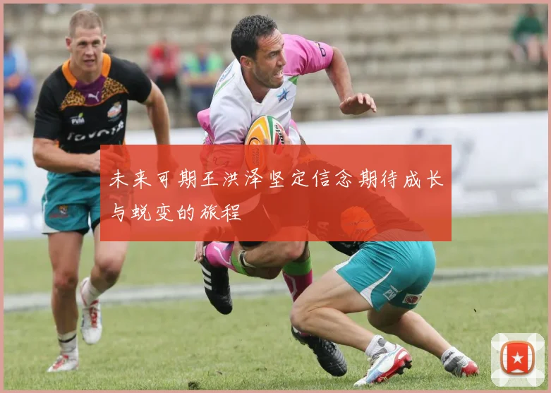 未来可期王洪泽坚定信念期待成长与蜕变的旅程